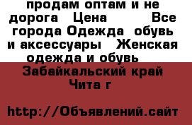 продам оптам и не дорога › Цена ­ 150 - Все города Одежда, обувь и аксессуары » Женская одежда и обувь   . Забайкальский край,Чита г.